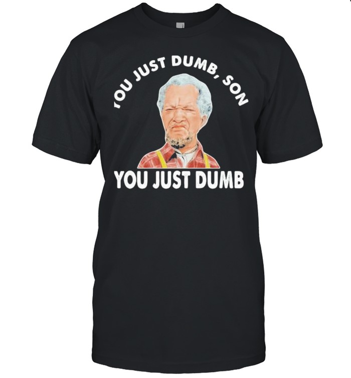 You Just Dumb Stupid Sanford And His Dummy Son  Classic Men's T-shirt
