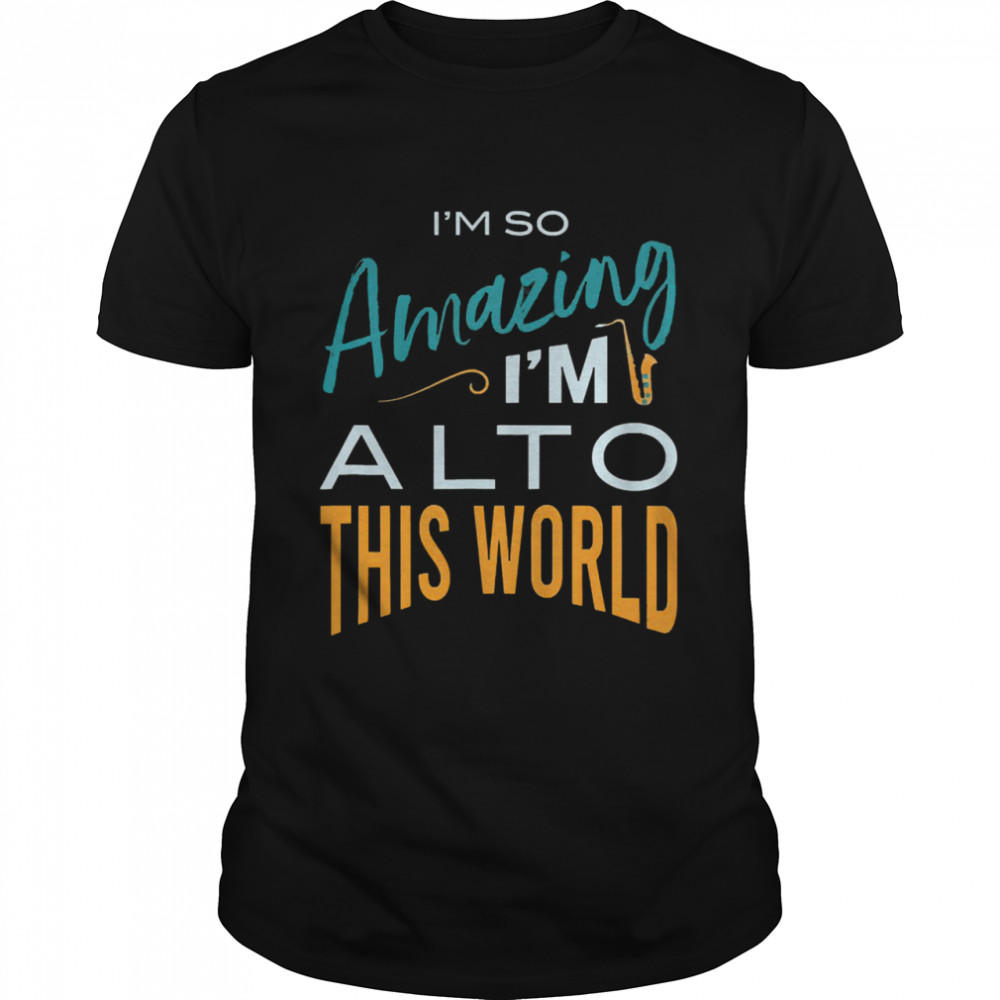 Saxophone Im so amazing Im alto this world shirt Classic Men's T-shirt