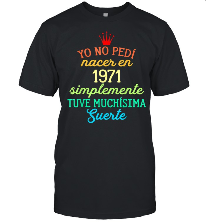 Yo No pedí Nacer en 1971 Simplemente tuve Suerte shirt Classic Men's T-shirt