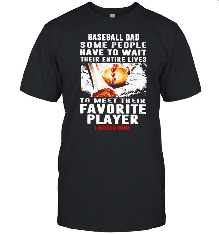 Baseball Dad Some People Have To Wait Their Entire Lives shirt Classic Men's T-shirt