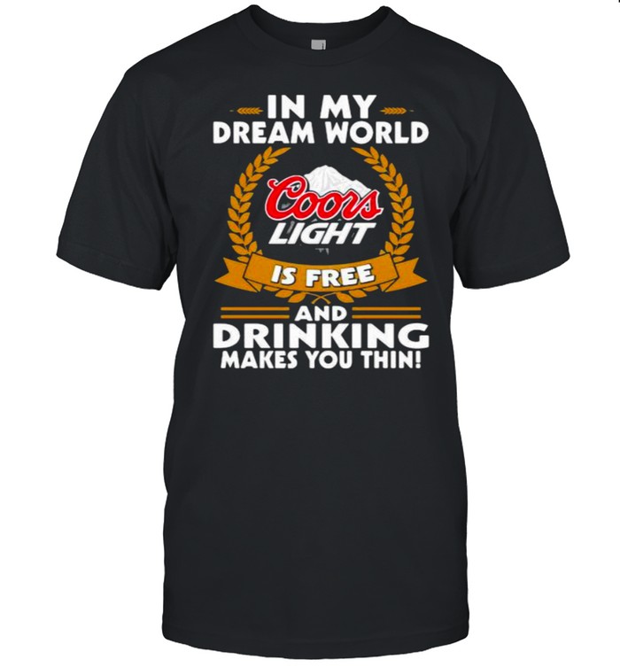 In My Dream World Coors Light Is Free And Drinking Make You Thin  Classic Men's T-shirt