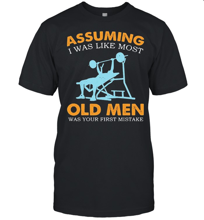 Weight Lifting Assuming I Was Like Most Old Men Was Your First Mistake shirt Classic Men's T-shirt
