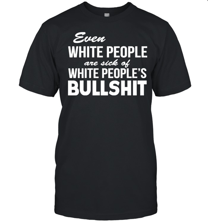 Even White People Are Sick Of White People’s Bullshit shirt Classic Men's T-shirt