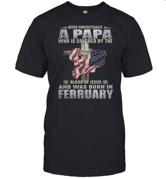 Never Underestimate A Papa Who Is Covered By The Blood Of Jesus And Was Born In February US Flag shirt Classic Men's T-shirt