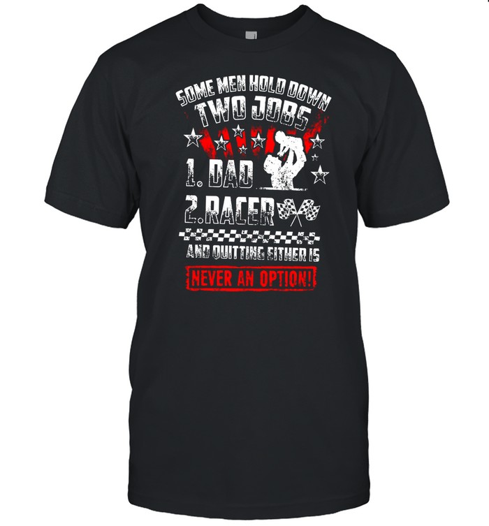 Some One Hold Down Two Job 1 Dad 2 Racer And Quitting Either Is Never An Option shirt Classic Men's T-shirt
