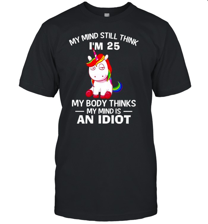 Unicorns my mind still think I’m 25 my body thinks my mind is an idiot shirt Classic Men's T-shirt