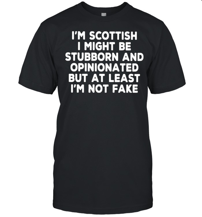 I’m Scottish I Might Be Stubborn And Opinionated But At Least I’m Not Fake  Classic Men's T-shirt