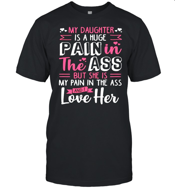 My Daughter Is A Huge Pain In The Ass But She Is My Pain In The Ass And I Love Her T-shirt Classic Men's T-shirt