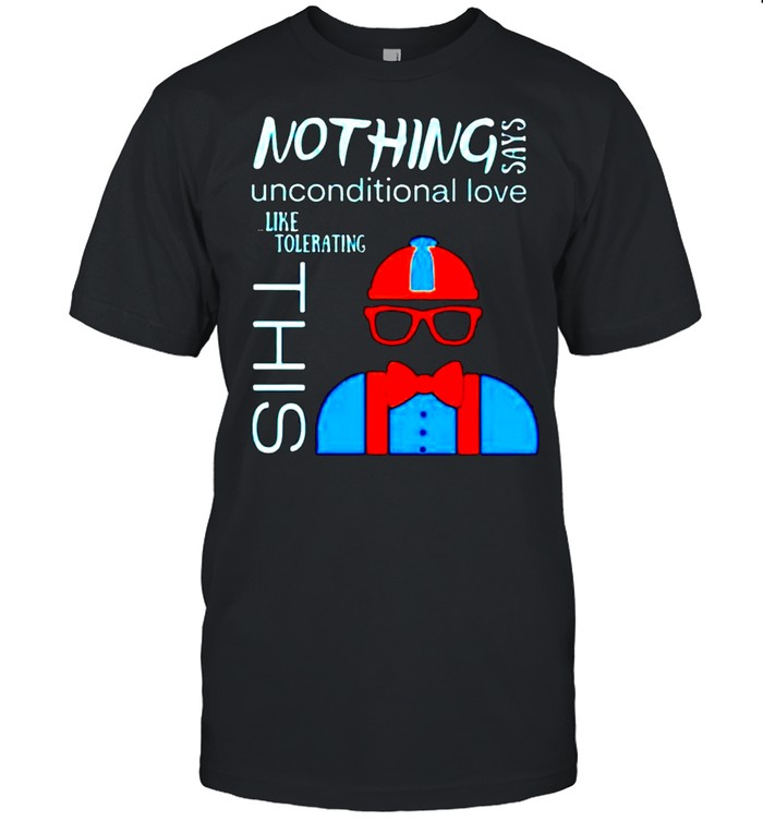 Nothing says unconditional love like tolerating this shirt Classic Men's T-shirt