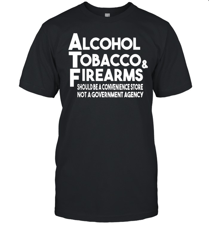 Alcohol Tobacco And Firearms Should Be A Convenience Store Not A Government Agency shirt Classic Men's T-shirt