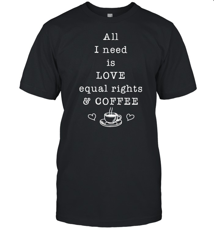 All I need is love equal rights and coffee shirt Classic Men's T-shirt