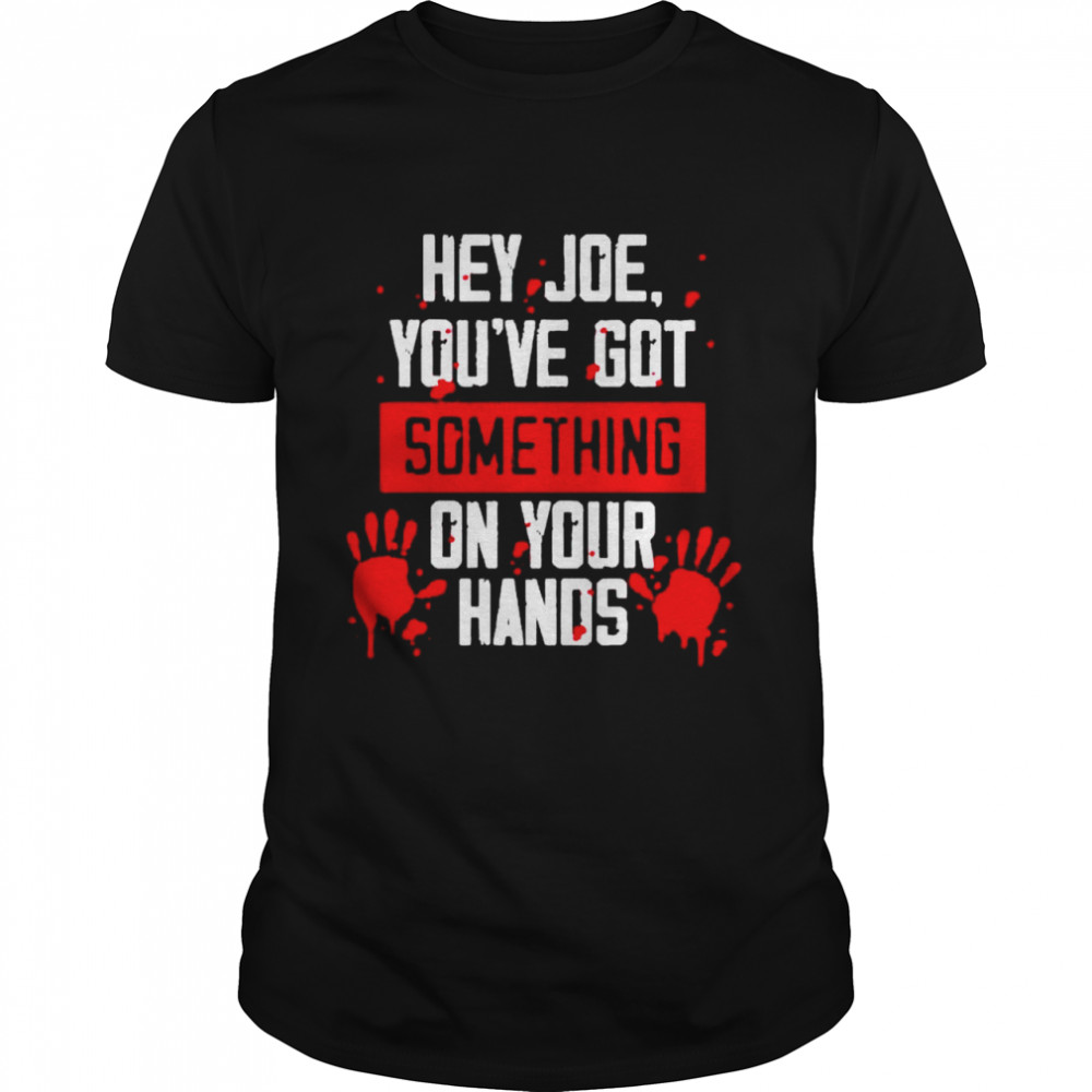 Hey Joe you’ve got something on your hands shirt Classic Men's T-shirt
