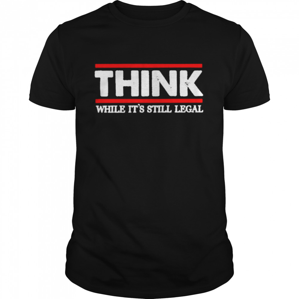 Think while it’s still legal shirt Classic Men's T-shirt