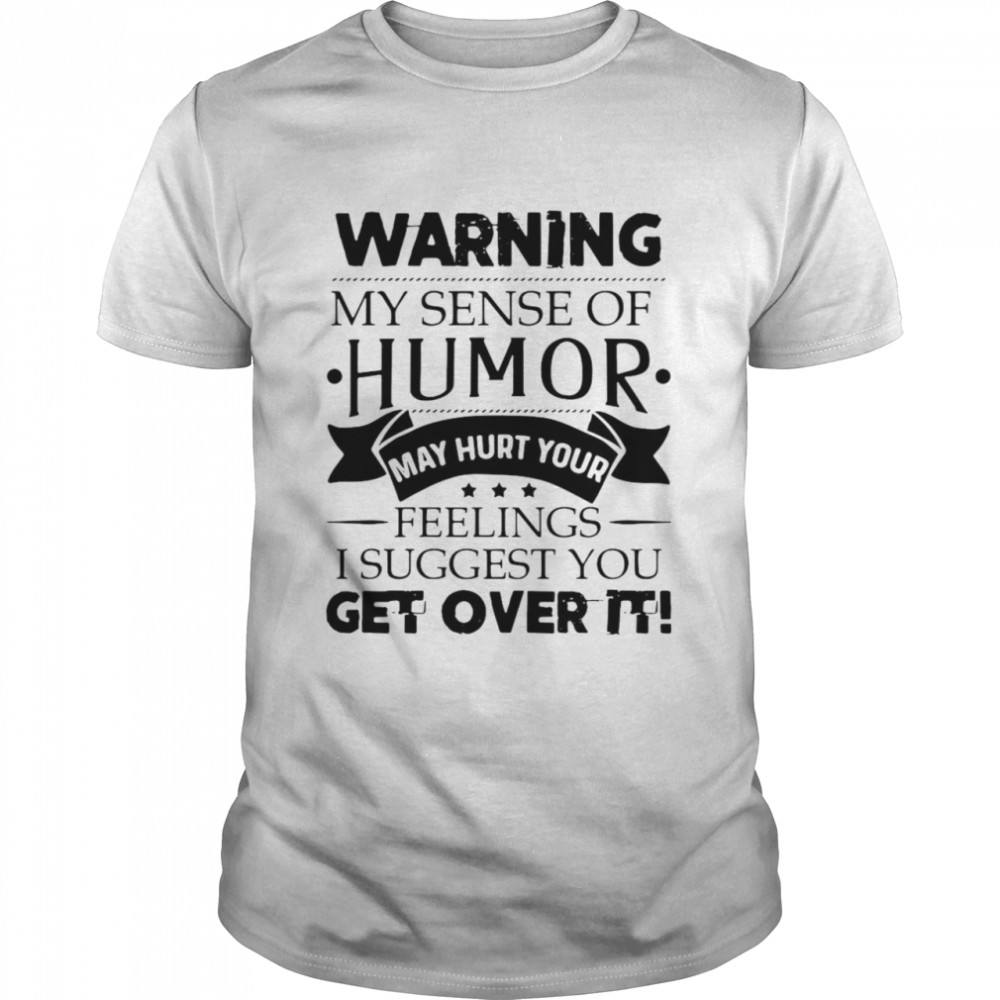 Warning My Sense Of Humor May Hurt Your Feelings I Suggest You Get Over It  Classic Men's T-shirt