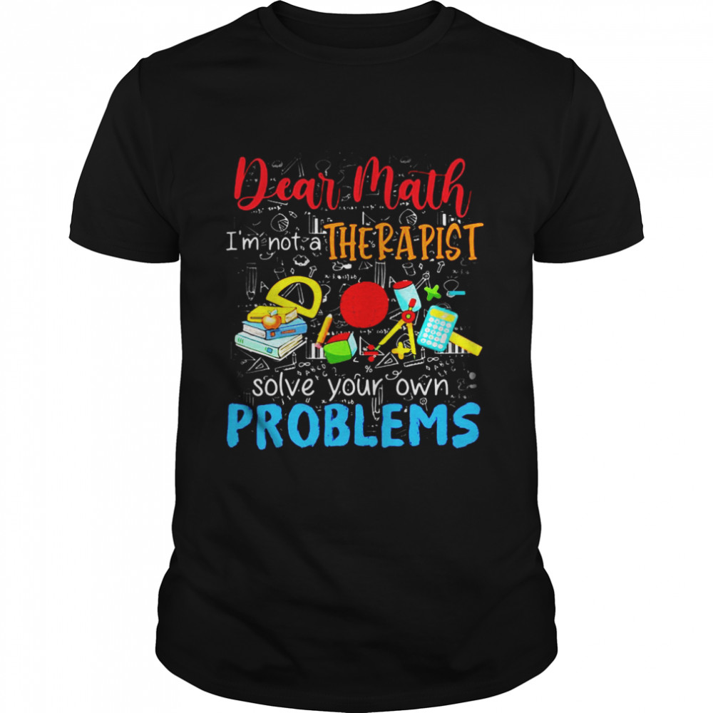 Dear Math I’m Not A Therapist Solve Your Own Problems T-shirt Classic Men's T-shirt