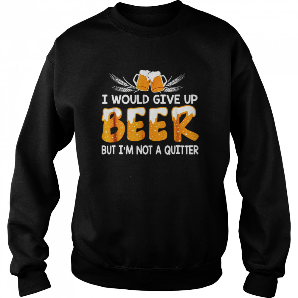 I Would Give Up Beer But I’m Not A Quitter  Unisex Sweatshirt