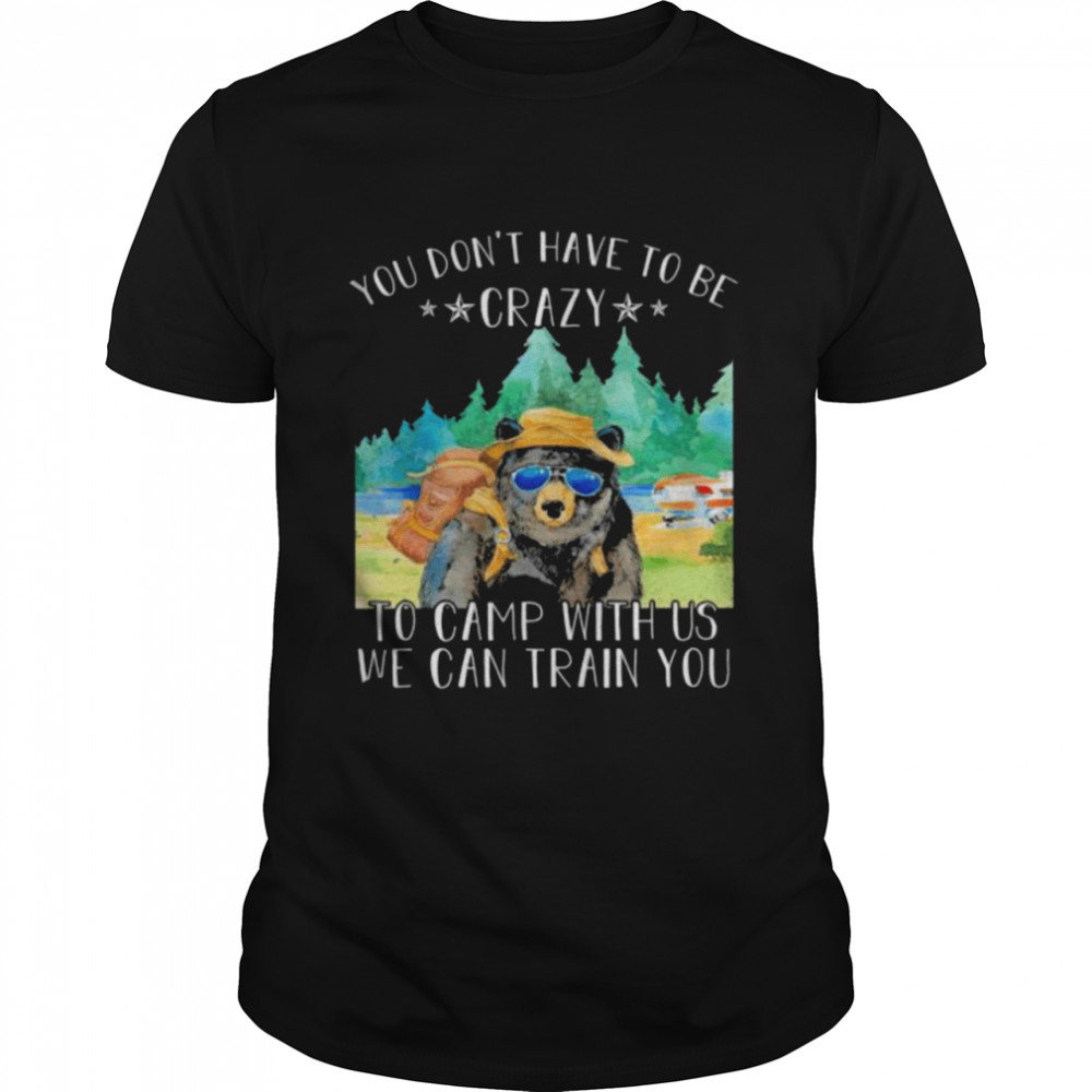 Bear you don’t have to be crazy to camp with us we can train you shirt Classic Men's T-shirt