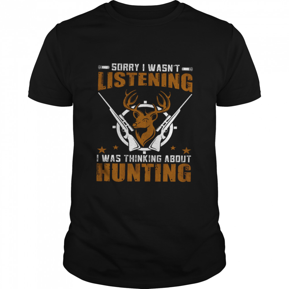 Sorry I Wasn’t Listening I Was Thinking About Hunting  Classic Men's T-shirt