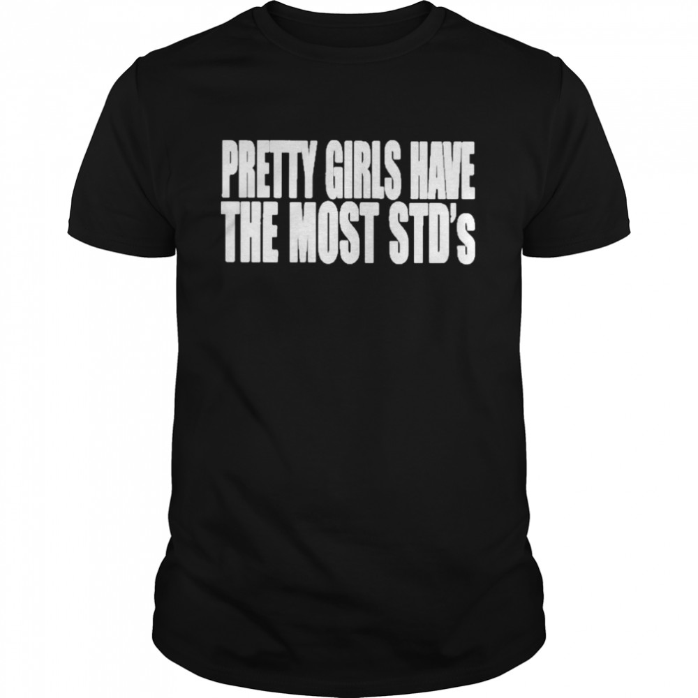 Pretty Girls Have The Most STDs  Classic Men's T-shirt