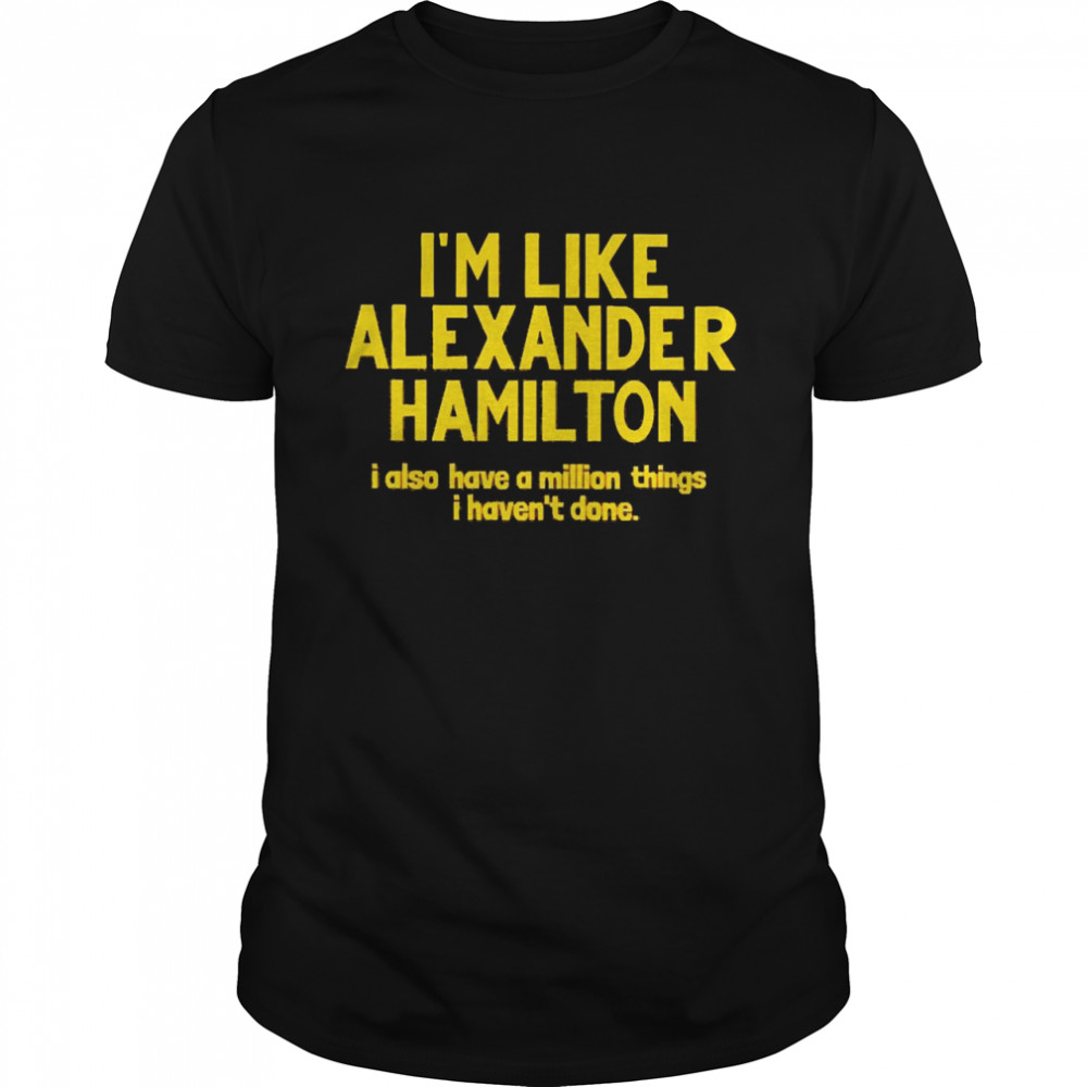 I’m Like Alexander Hamilton I Also Have A Million Things I Haven’t Done T-shirt Classic Men's T-shirt
