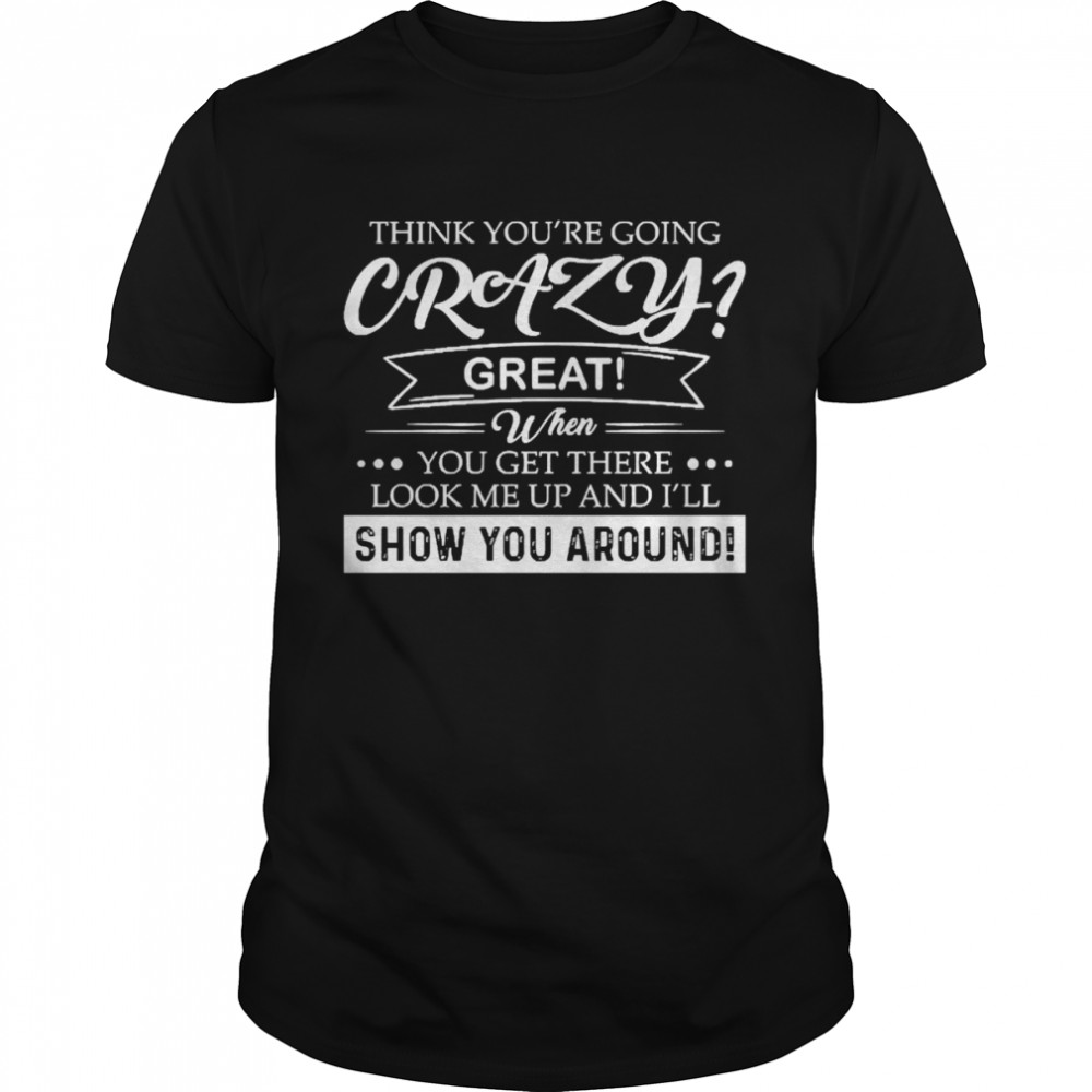 Think You’re Going Crazy Great When You Get There Look Me Up And I’ll Show You Around  Classic Men's T-shirt