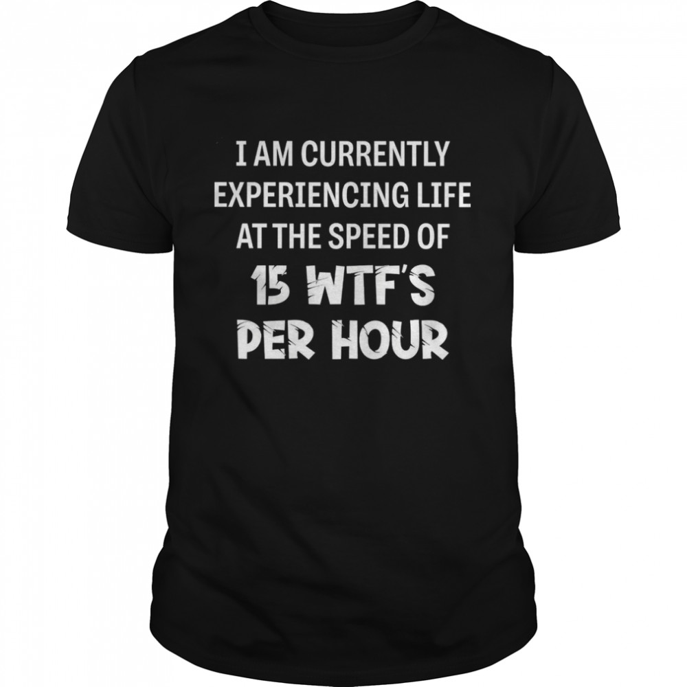 I am currently experiencing life at the speed of 15 wtf’s per hour shirt Classic Men's T-shirt