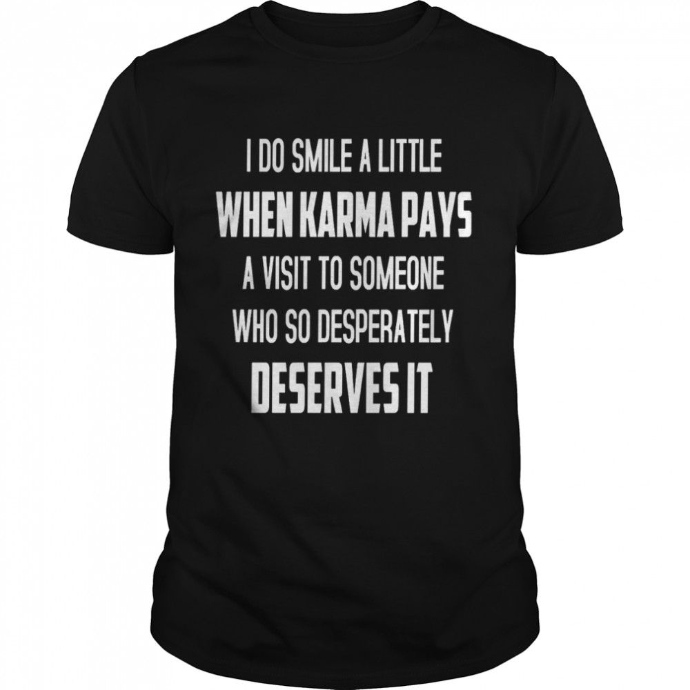 I do smile a little when karma pays a visit to someone who so desperately deserves it shirt Classic Men's T-shirt