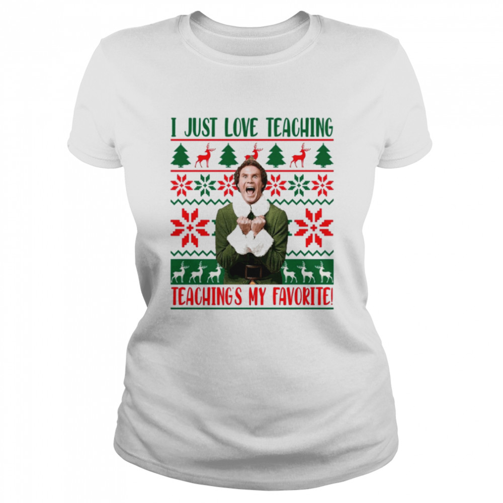 I Just Love Teaching Elf Teaching’s My Favorite Ugly Christmas shirt Classic Women's T-shirt