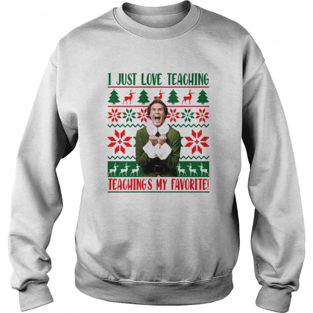I Just Love Teaching Elf Teaching’s My Favorite Ugly Christmas shirt Unisex Sweatshirt