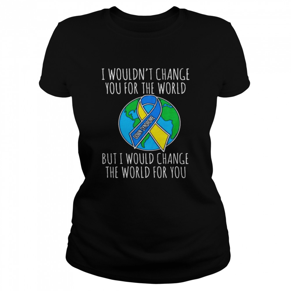 I Wouldn’t Change You For The Worlds But Would Change The World For You  Classic Women's T-shirt