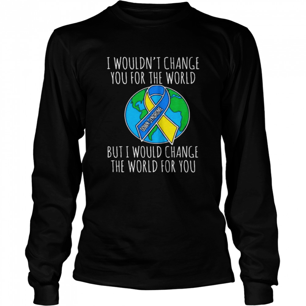 I Wouldn’t Change You For The Worlds But Would Change The World For You  Long Sleeved T-shirt