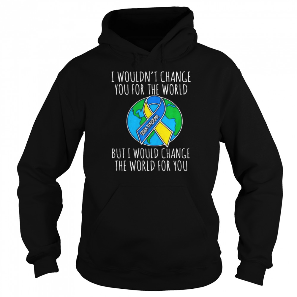 I Wouldn’t Change You For The Worlds But Would Change The World For You  Unisex Hoodie
