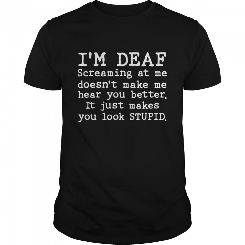 I’m deaf screaming at Me doesn’t make Me hear you better it just makes you look stupid shirt Classic Men's T-shirt