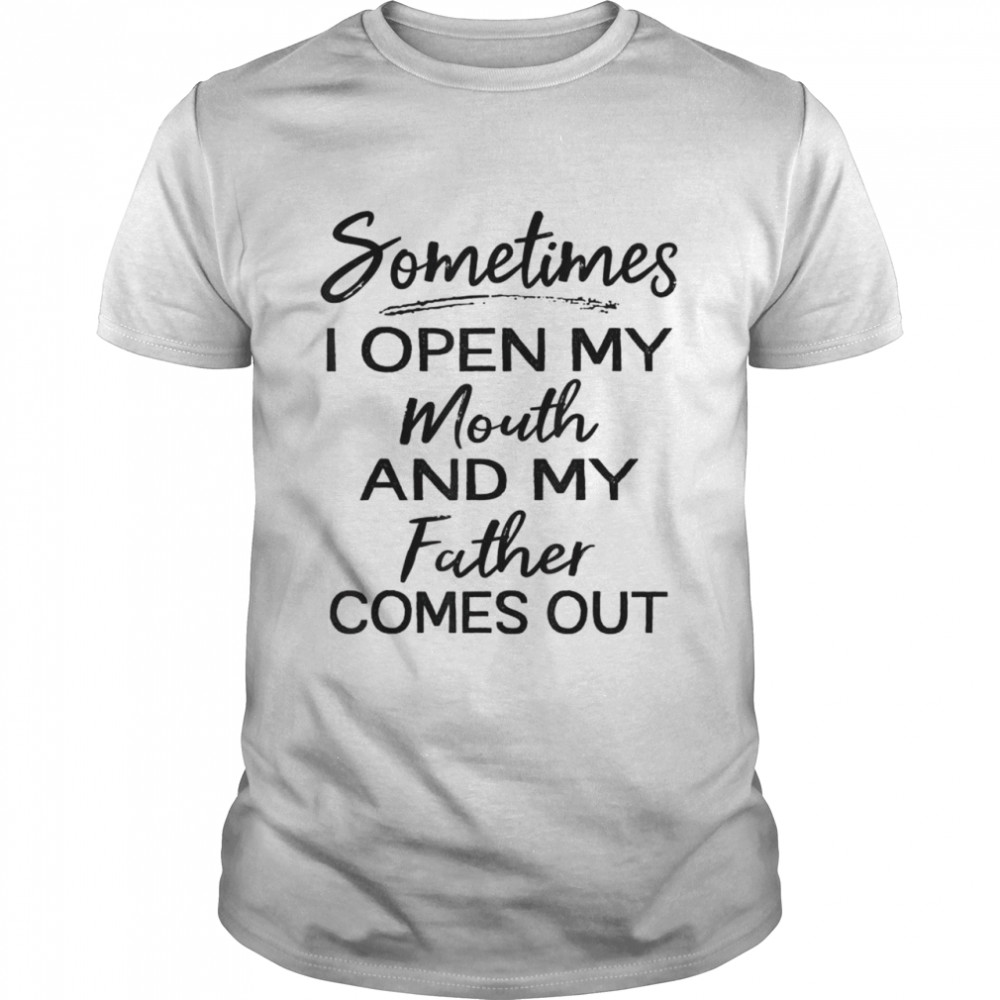 Sometimes I open my mouth and my father comes out  Classic Men's T-shirt