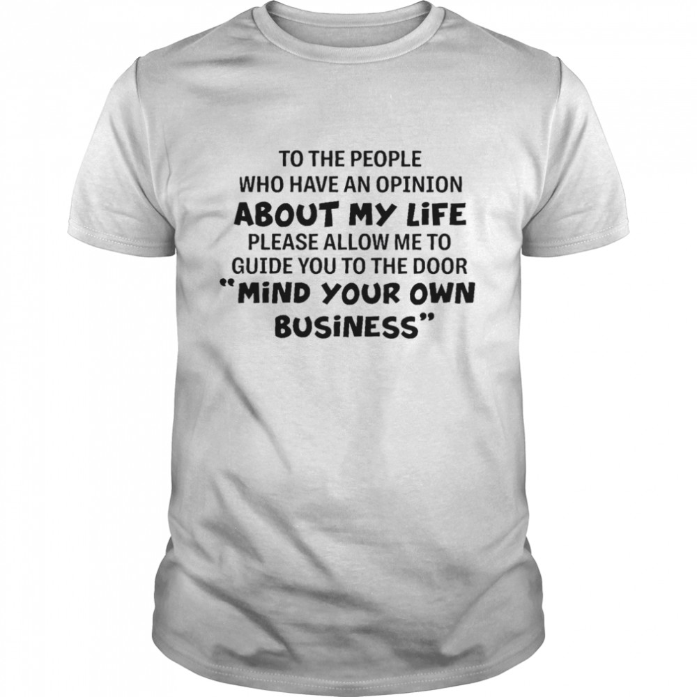 To the people who have an opinion about my life please allow me to guide you to the door mind your own business shirt Classic Men's T-shirt