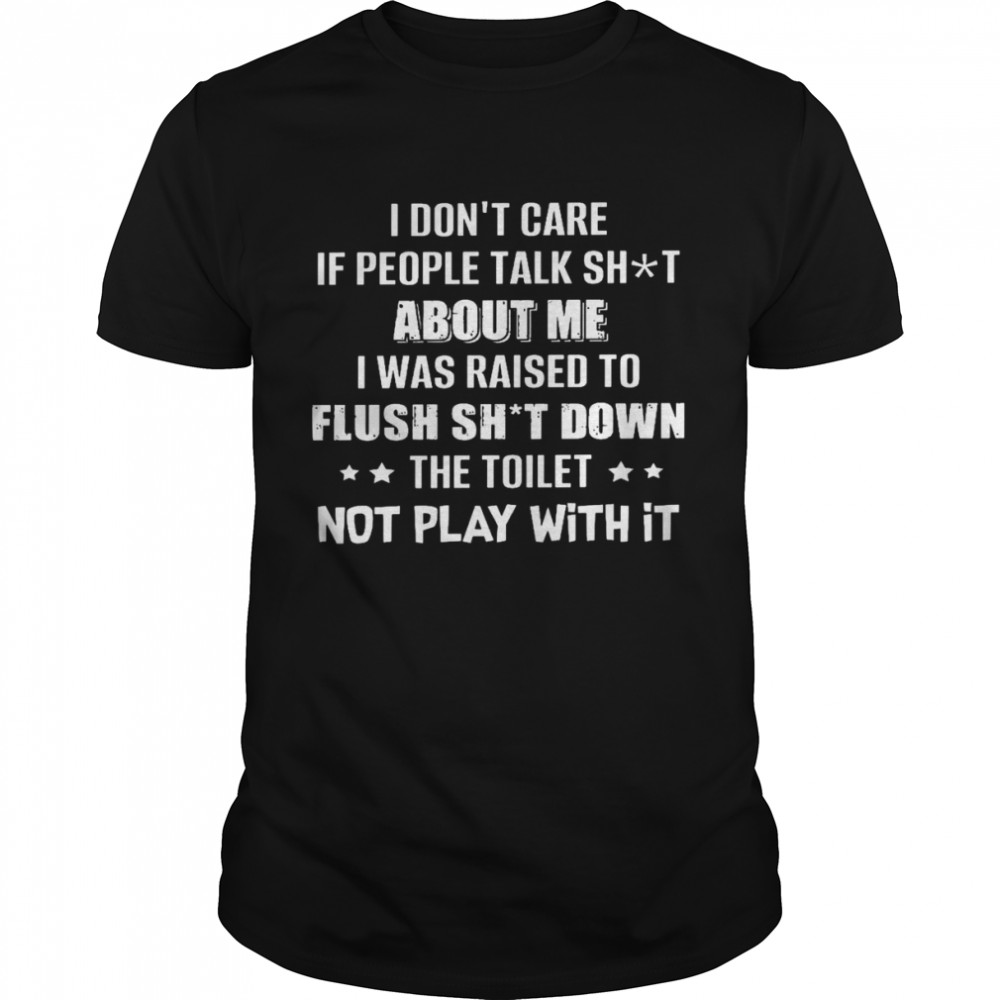 I don’t care if people talk shit about me i was raised to flush shit down the toilet not play with it shirt Classic Men's T-shirt