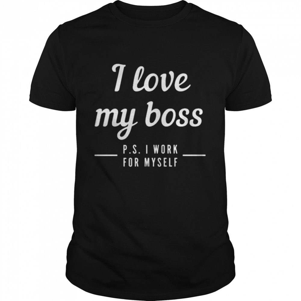 I love my boss p s I work for myself shirt Classic Men's T-shirt