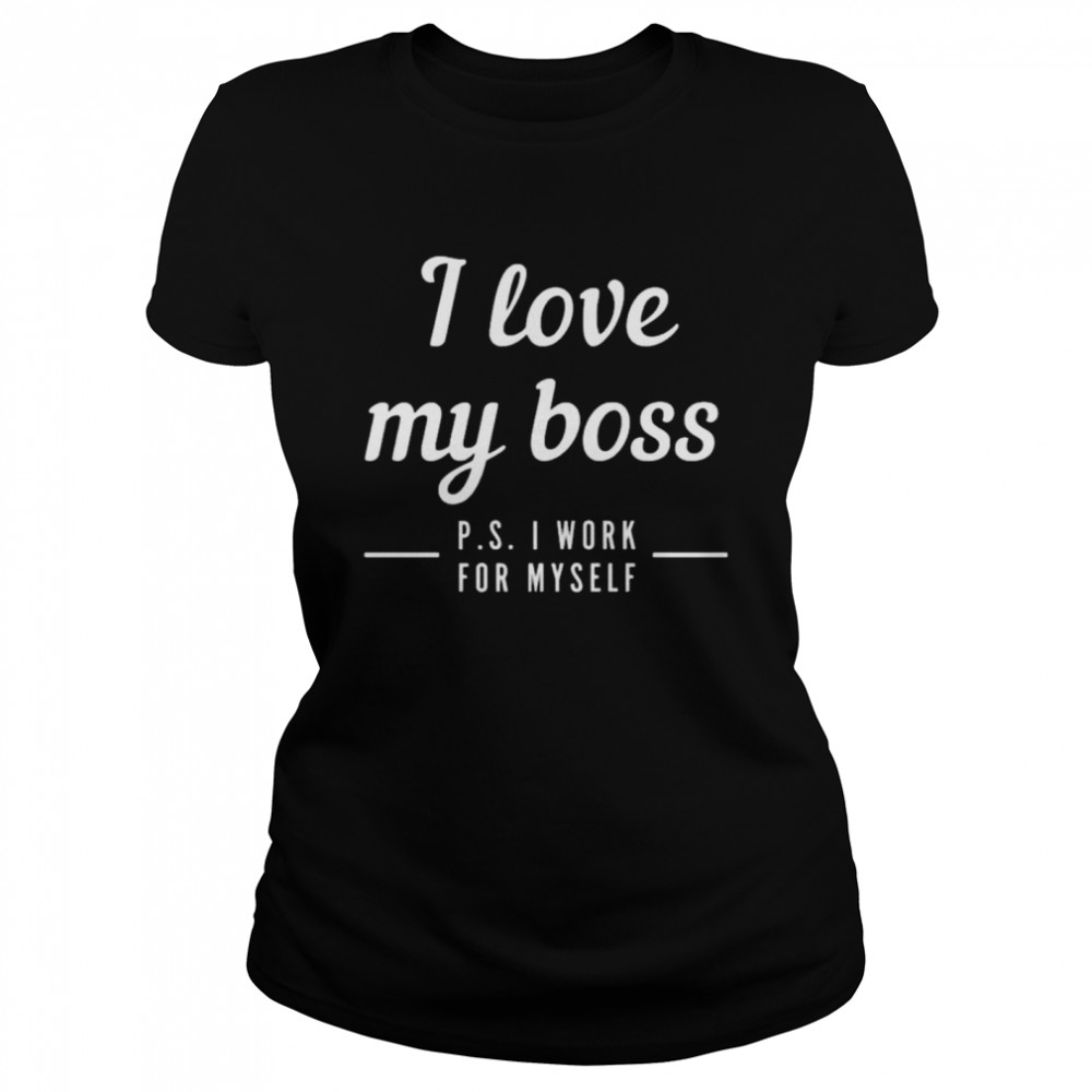 I love my boss p s I work for myself shirt Classic Women's T-shirt