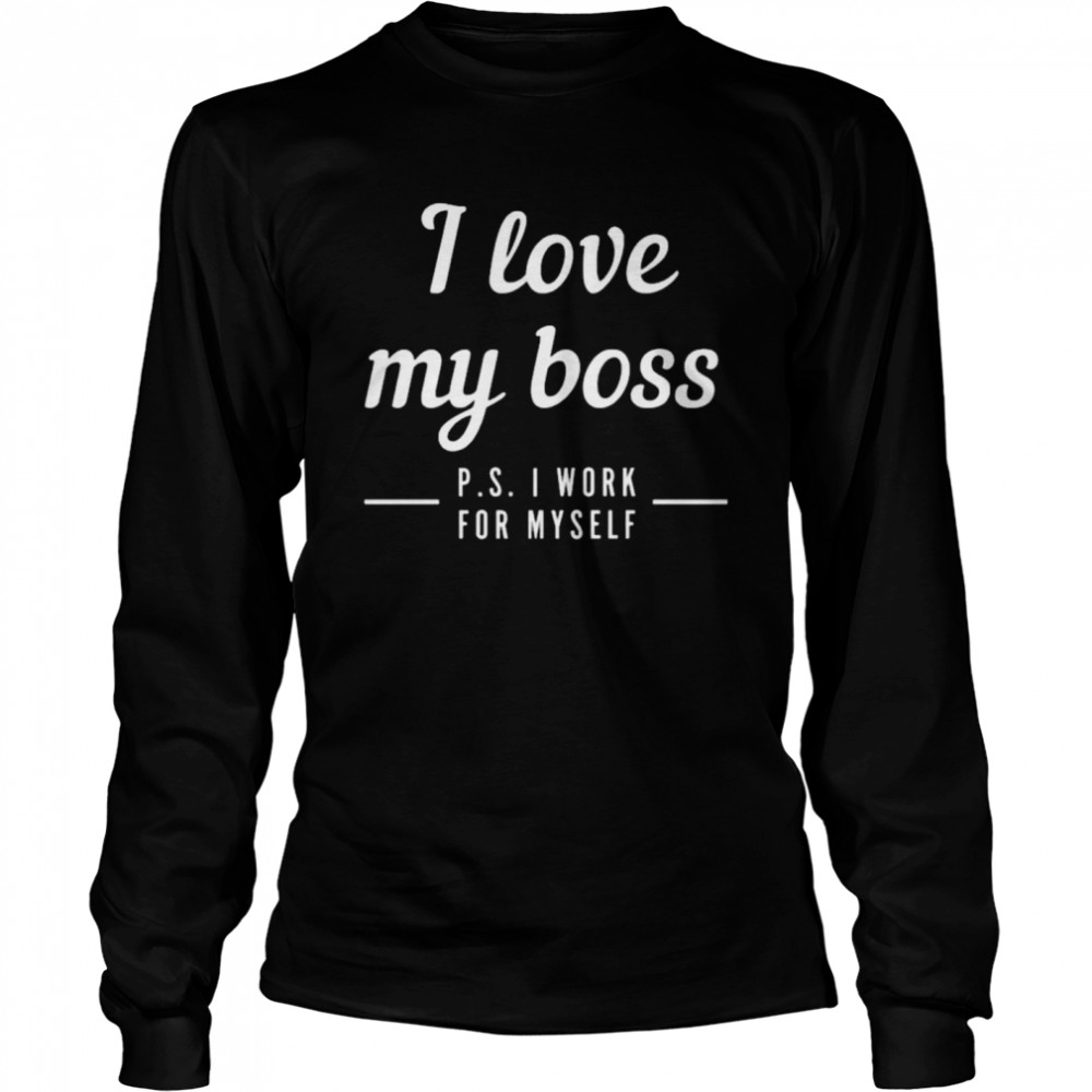 I love my boss p s I work for myself shirt Long Sleeved T-shirt