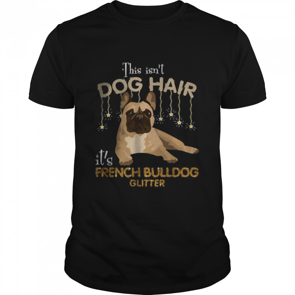 This Isn’t Dog Hair It’s French Bulldog Glitter  Classic Men's T-shirt