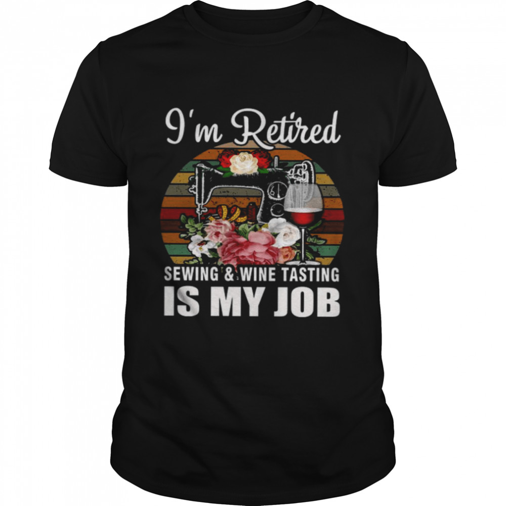 I’m Retired Sewing Wine Tasting Is My Job  Classic Men's T-shirt