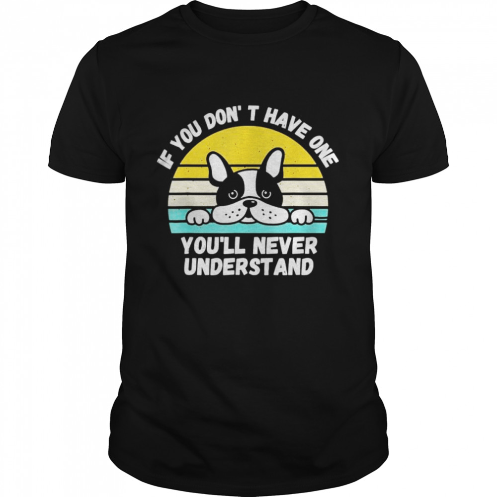 If You Dont Have One Youll Never Understand French Bulldog shirt Classic Men's T-shirt