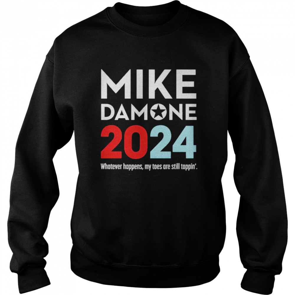 Mike Damone 2024 whatever happens my toes are still tappin’ shirt Unisex Sweatshirt