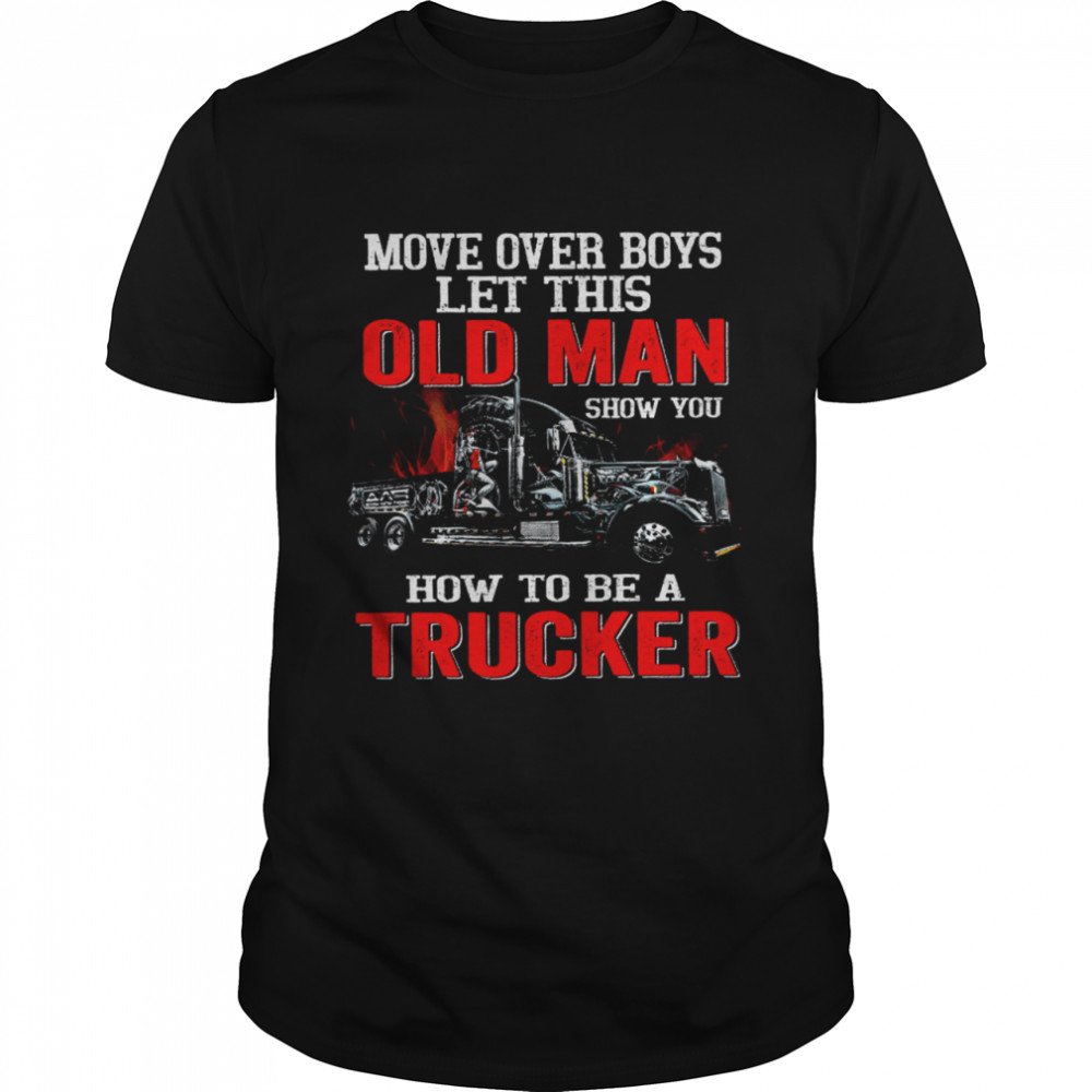 Move Over Boys Let This Old Man Show You How To Be A Trucker Black  Classic Men's T-shirt