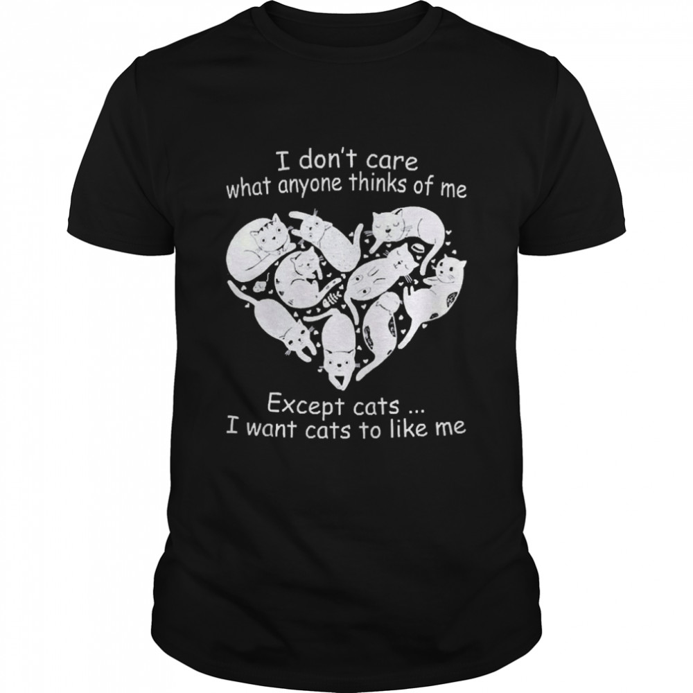 Cats I Don’t Care What Anyone Thinks Of Me Except Cats I Want Cats To Like Me  Classic Men's T-shirt