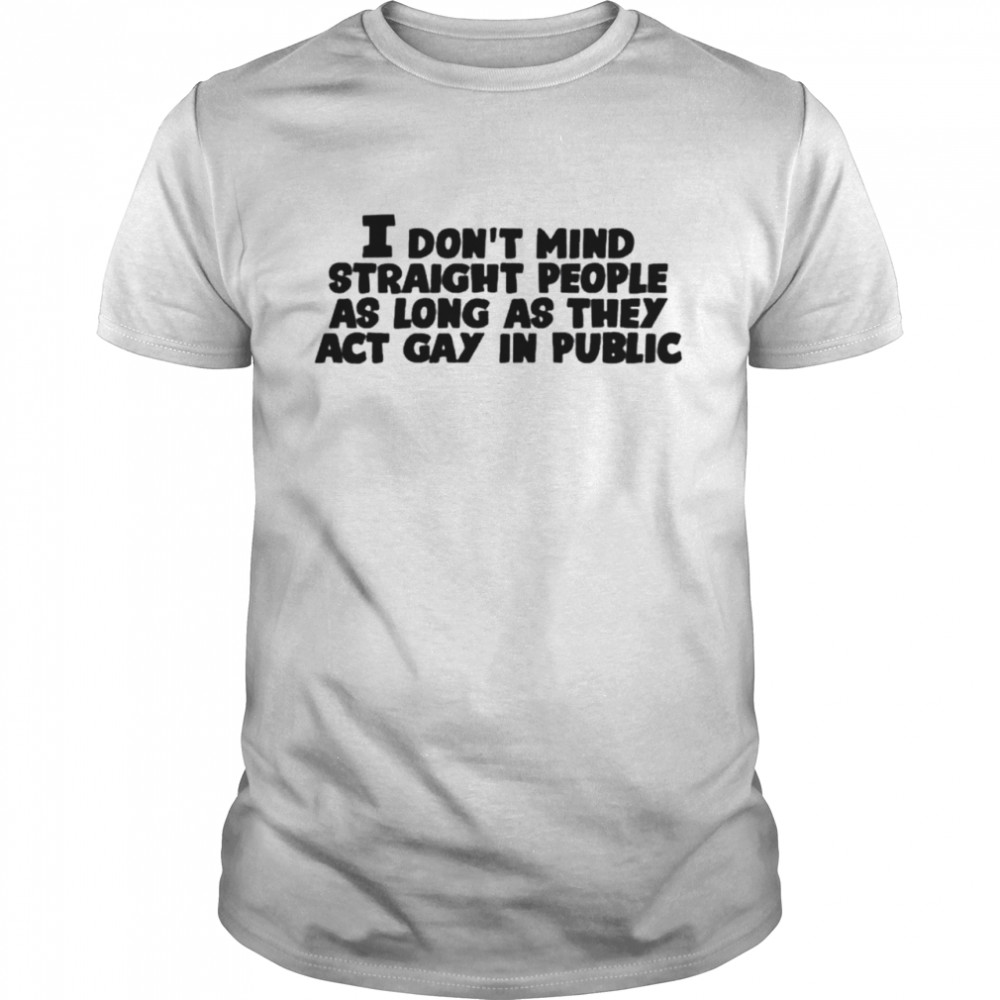 I don’t mind straight people as long as they act gay in public shirt Classic Men's T-shirt