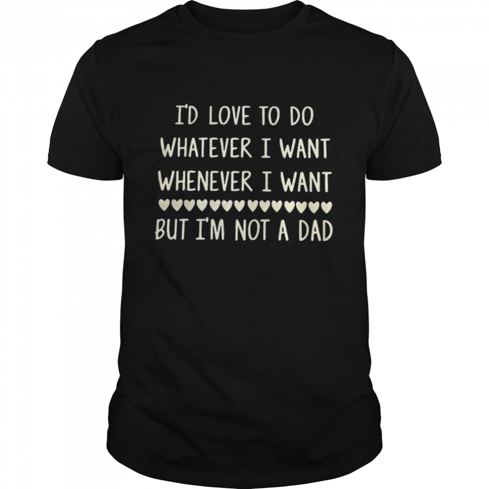 i’d love to do whatever I want whenever I want but I’m not a dad shirt Classic Men's T-shirt