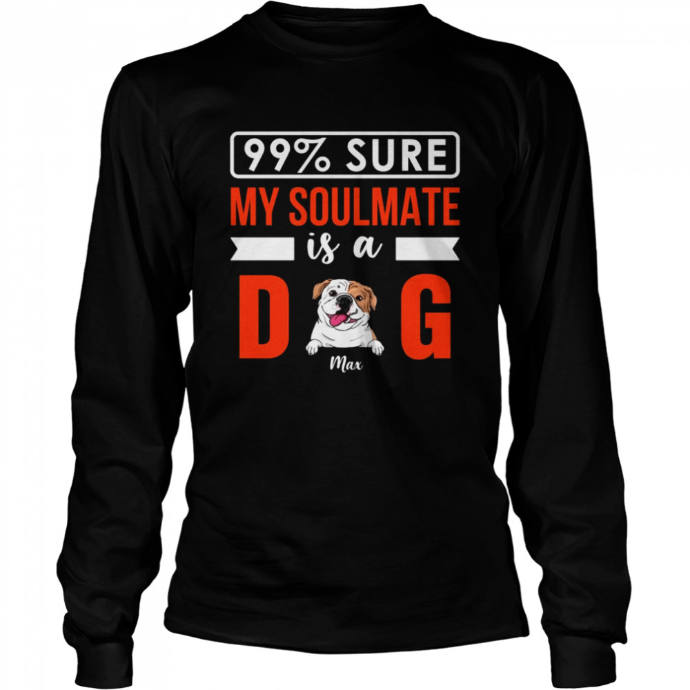 Dogs  - 99% sure my soulmate is a dog  Long Sleeved T-shirt
