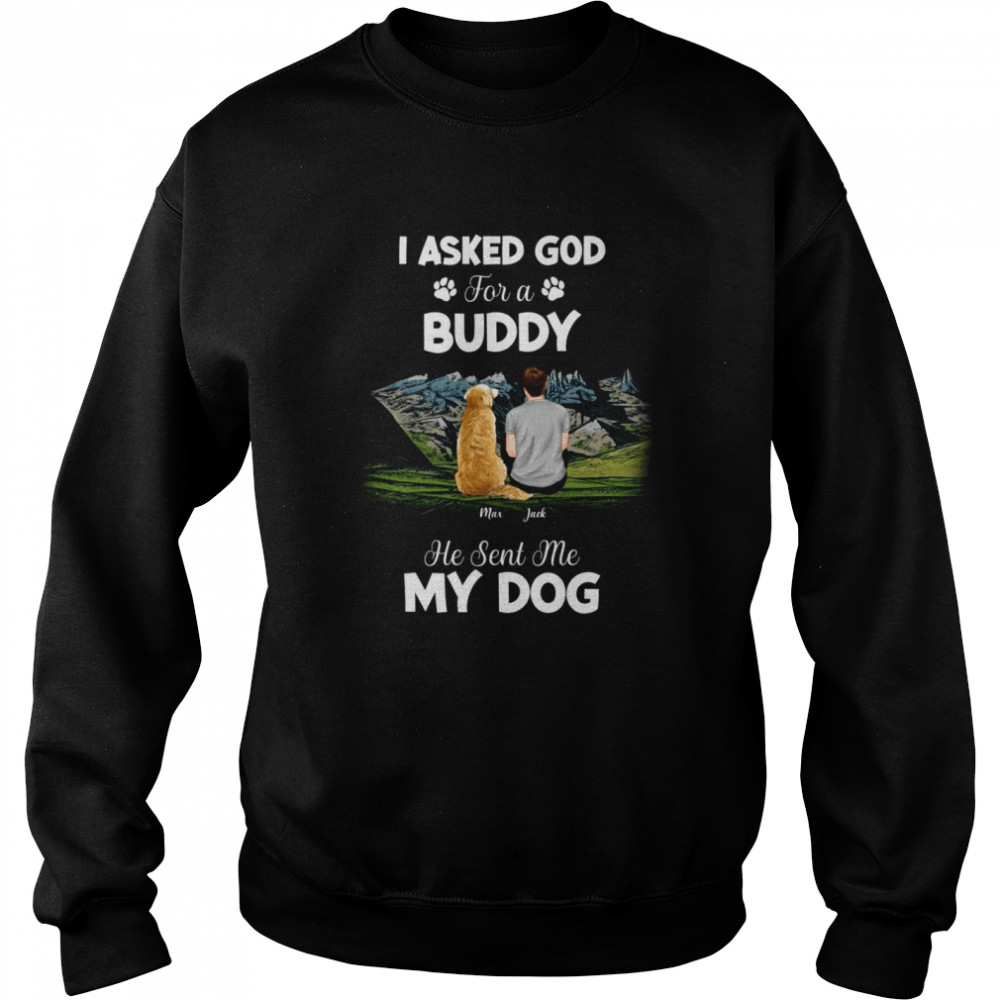 I asked god for a buddy he sent me my dog shirt Unisex Sweatshirt