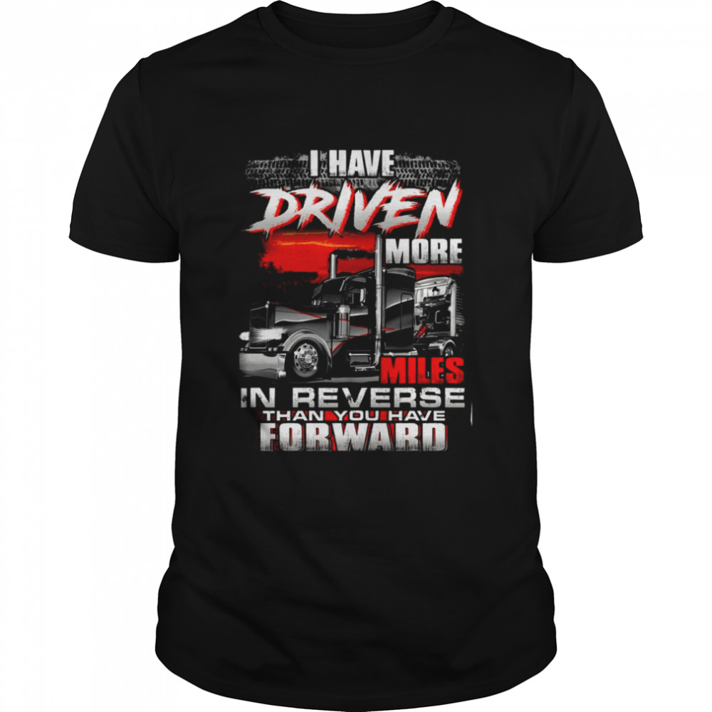 I HAVE DRIVEN MORE MILES IN REVERSE THAN YOU HAVE FORWARD shirt Classic Men's T-shirt
